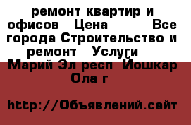 ремонт квартир и офисов › Цена ­ 200 - Все города Строительство и ремонт » Услуги   . Марий Эл респ.,Йошкар-Ола г.